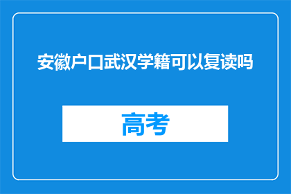 安徽户口武汉学籍可以复读吗(安徽户口在武汉就读的学生能否复读？)