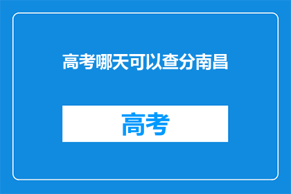 高考哪天可以查分南昌(高考成绩何时公布？南昌考生可查询分数吗？)