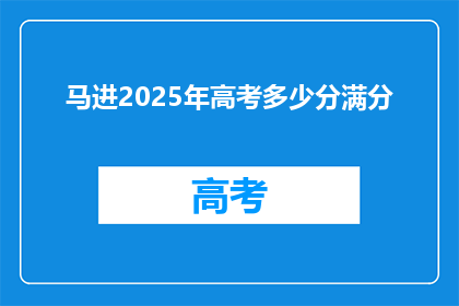 马进2025年高考多少分满分(2025年高考满分是多少？马进需要达到多少分才能成功？)