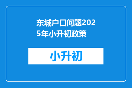 东城户口问题2025年小升初政策(2025年东城小升初政策：户籍问题将如何影响孩子入学？)