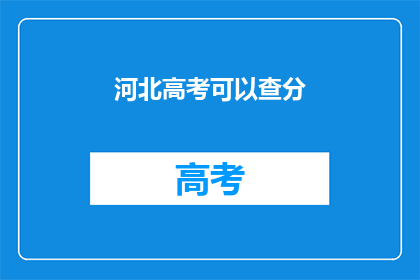 河北高考可以查分(河北高考分数何时能查询？)