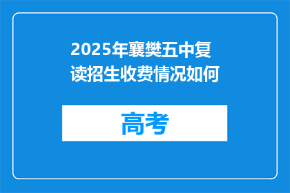 2025年襄樊五中复读招生收费情况如何(2025年襄樊五中复读生招生费用详情)