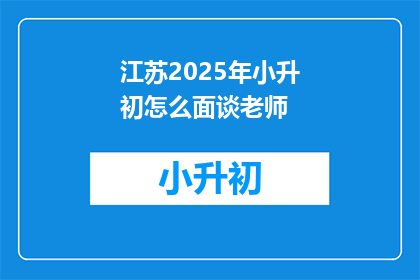 江苏2025年小升初怎么面谈老师(江苏2025年小升初面谈，老师如何应对？)