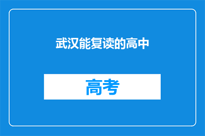 武汉能复读的高中(武汉有哪些高中提供复读服务？)