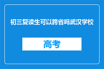 初三复读生可以跨省吗武汉学校(初三复读生能否跨省就读武汉学校？)