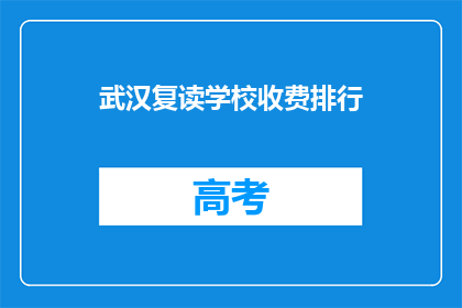 武汉复读学校收费排行(武汉复读学校收费排行：哪些学校值得选择？)