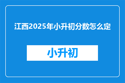 江西2025年小升初分数怎么定(江西2025年小升初分数标准将如何确定？)