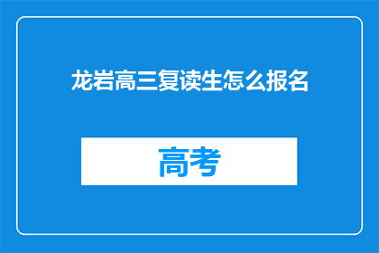 龙岩高三复读生怎么报名(龙岩高三复读生如何报名参加？)