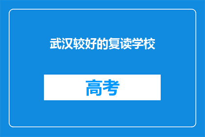 武汉较好的复读学校(武汉哪些复读学校值得推荐？)
