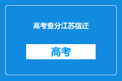 高考查分江苏宿迁(江苏宿迁高考分数何时揭晓？)
