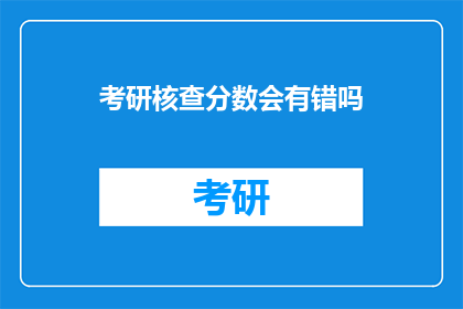 考研核查分数会有错吗(考研分数核查是否准确？)