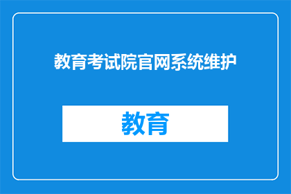 教育考试院官网系统维护(教育考试院官网系统维护，何时恢复？)