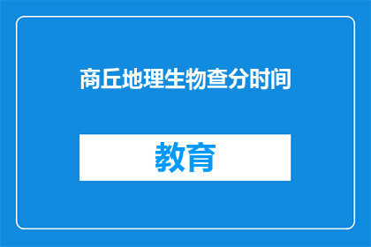 商丘地理生物查分时间(商丘地理生物查分时间是什么时候？)