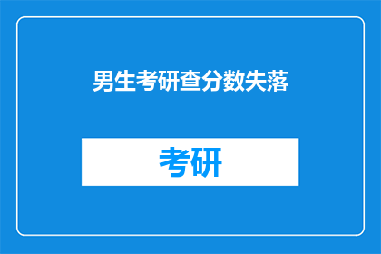 男生考研查分数失落(男生考研后，查分结果令人失落？)