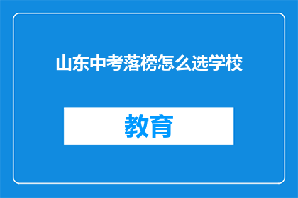 山东中考落榜怎么选学校(山东中考落榜后，如何选择适合的学校？)