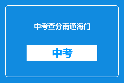 中考查分南通海门(南通海门中考查分情况如何？)
