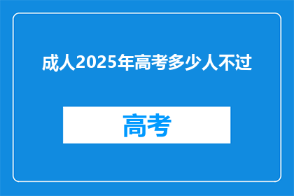 成人2025年高考多少人不过(2025年高考，究竟有多少考生未能通过？)