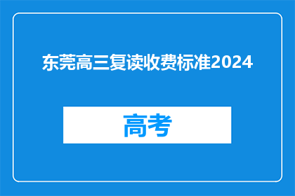 东莞高三复读收费标准2024(2024年东莞高三复读收费标准是多少？)