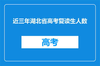 近三年湖北省高考复读生人数(近三年湖北省高考复读生人数激增，背后原因何在？)