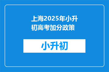 上海2025年小升初高考加分政策(2025年上海小升初高考加分政策，你了解吗？)