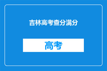 吉林高考查分满分(吉林高考查分满分，你准备好了吗？)