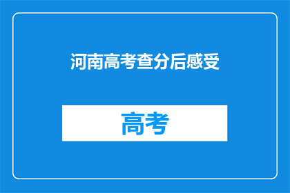 河南高考查分后感受(河南高考查分后，考生们有何感受？)