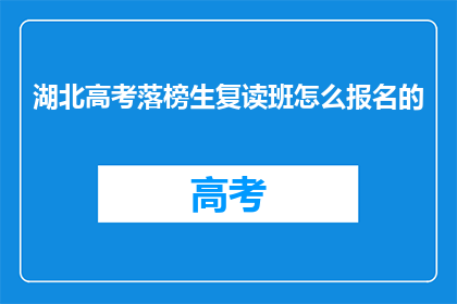 湖北高考落榜生复读班怎么报名的(湖北高考落榜生如何报名参加复读班？)
