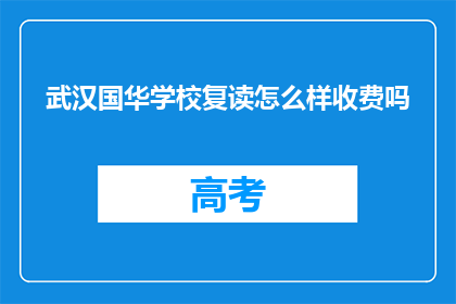 武汉国华学校复读怎么样收费吗(武汉国华学校复读课程收费标准是怎样的？)