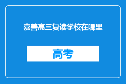 嘉善高三复读学校在哪里(嘉善高三复读学校位置在哪里？)