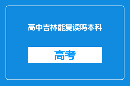 高中吉林能复读吗本科(吉林高中生能否复读以升本科？)