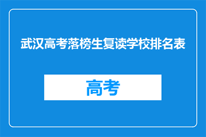 武汉高考落榜生复读学校排名表(武汉高考落榜生复读学校排名表：哪些学校值得选择？)