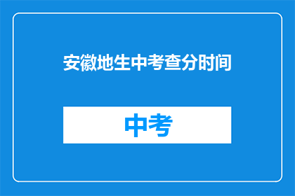 安徽地生中考查分时间(安徽地区中考成绩查询时间是什么时候？)