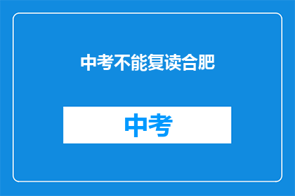 中考不能复读合肥(合肥中考复读政策是否允许？)