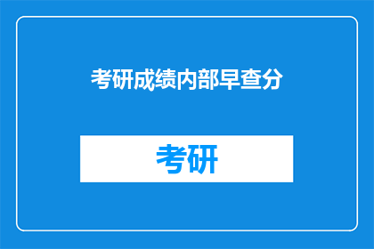 考研成绩内部早查分(考研成绩何时可查？)