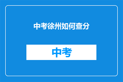 中考徐州如何查分(如何查询中考徐州成绩？)