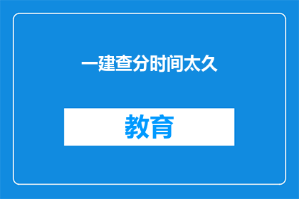 一建查分时间太久(一建查分时间太长，是否影响考生信心？)