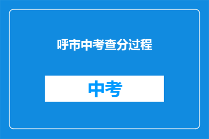 呼市中考查分过程(呼市中考如何进行成绩评估？)