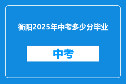 衡阳2025年中考多少分毕业(衡阳2025年中考分数线是多少？)
