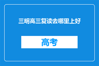 三明高三复读去哪里上好(三明高三复读，哪里是最佳选择？)