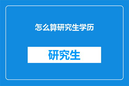 怎么算研究生学历(如何计算研究生学历？)