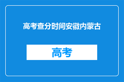 高考查分时间安徽内蒙古(安徽内蒙古高考查分时间是什么时候？)