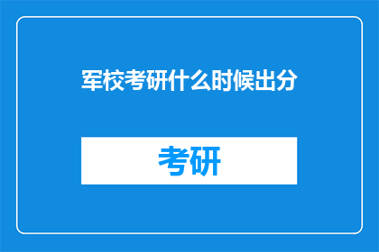 军校考研什么时候出分(军校考研成绩何时公布？)