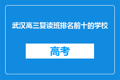 武汉高三复读班排名前十的学校(武汉高三复读班排名揭晓，前十名学校一览究竟？)