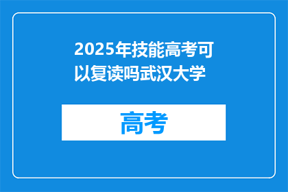 2025年技能高考可以复读吗武汉大学(2025年技能高考是否允许复读？武汉大学的解答)