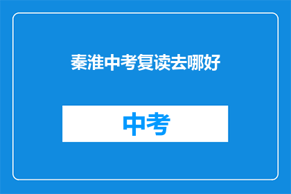 秦淮中考复读去哪好(秦淮区中考复读选择何处？)