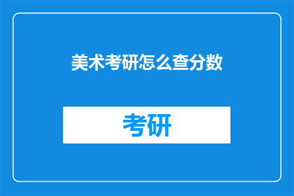 美术考研怎么查分数(美术考研分数如何查询？)