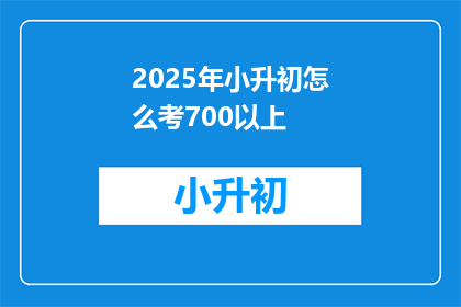 2025年小升初怎么考700以上(2025年小升初考试如何达到700分以上？)