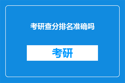 考研查分排名准确吗(考研查分排名是否准确？)