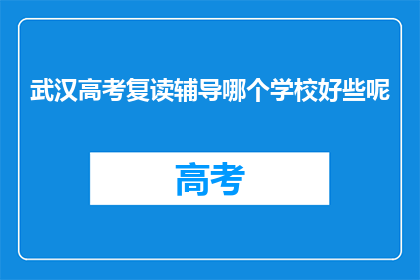 武汉高考复读辅导哪个学校好些呢(武汉高考复读辅导学校哪个好？)