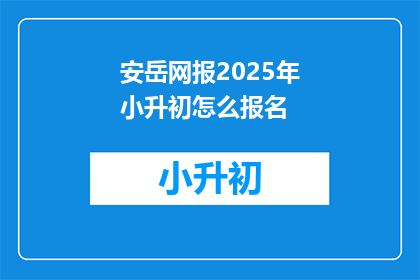 安岳网报2025年小升初怎么报名(2025年小升初报名流程及注意事项是什么？)
